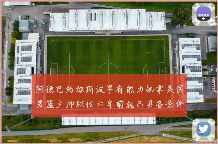 阿德巴约称斯波早有能力执掌美国男篮主帅职位六年前就已具备条件
