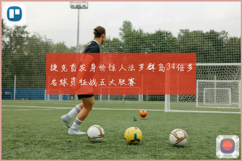 捷克首发身价惊人法罗群岛34倍多名球员征战五大联赛