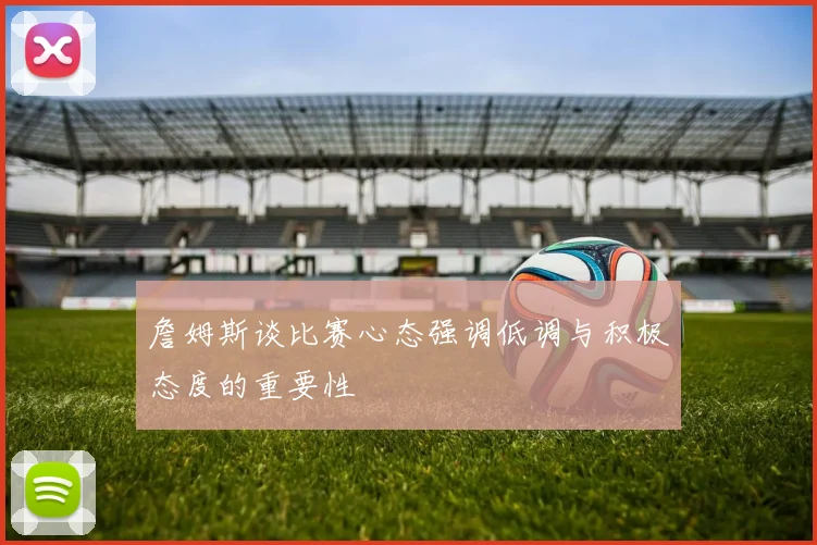 詹姆斯谈比赛心态强调低调与积极态度的重要性