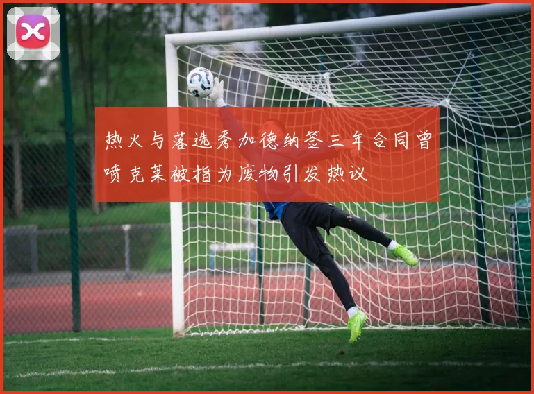 热火与落选秀加德纳签三年合同曾喷克莱被指为废物引发热议
