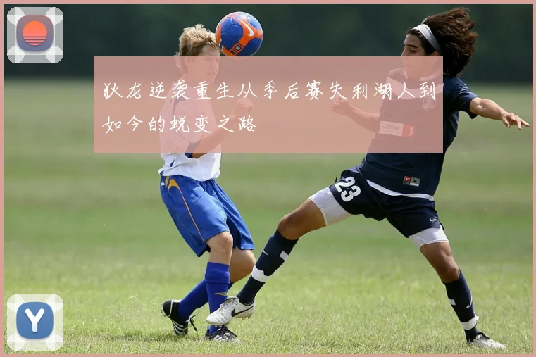 狄龙逆袭重生从季后赛失利湖人到如今的蜕变之路