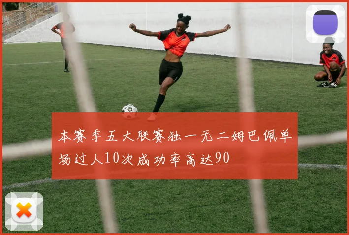 本赛季五大联赛独一无二姆巴佩单场过人10次成功率高达90