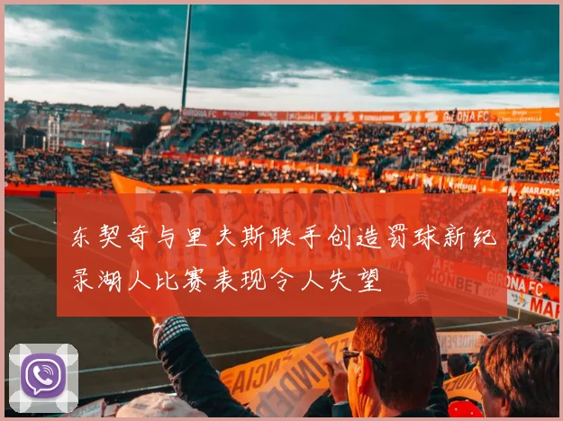 东契奇与里夫斯联手创造罚球新纪录湖人比赛表现令人失望