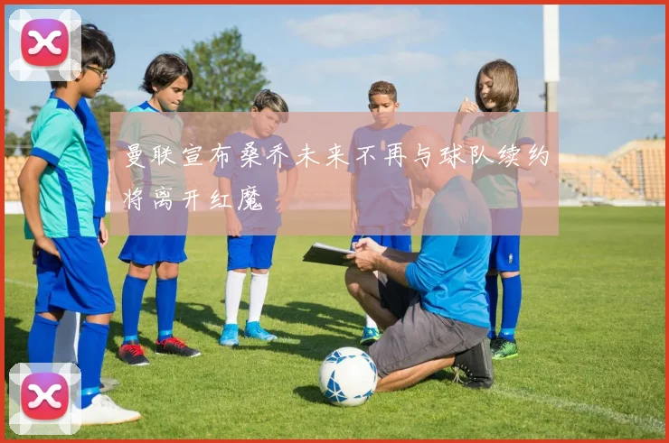 曼联宣布桑乔未来不再与球队续约将离开红魔