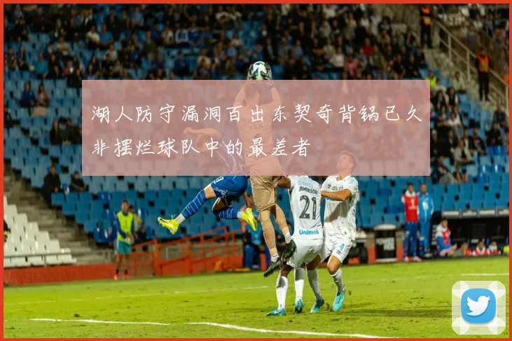 湖人防守漏洞百出东契奇背锅已久非摆烂球队中的最差者