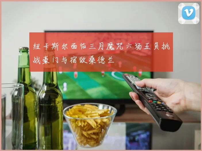 纽卡斯尔面临三月魔咒六场五负挑战豪门与宿敌桑德兰