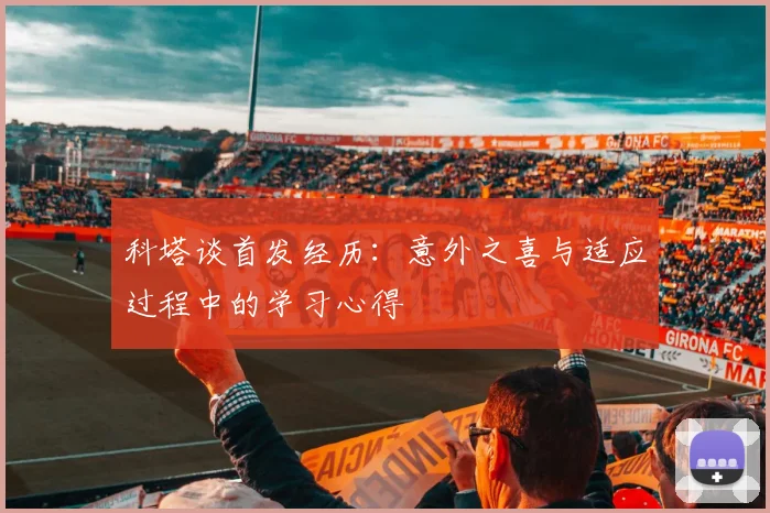 科塔谈首发经历：意外之喜与适应过程中的学习心得