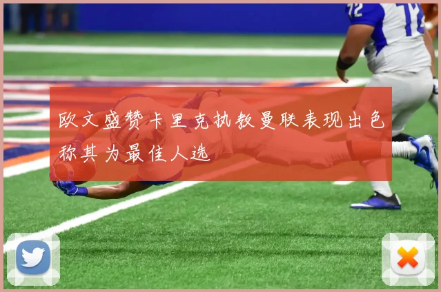 欧文盛赞卡里克执教曼联表现出色称其为最佳人选