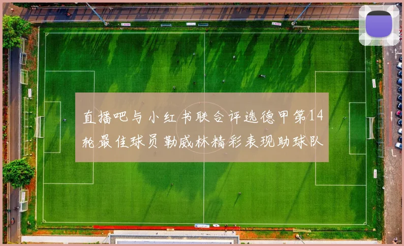 直播吧与小红书联合评选德甲第14轮最佳球员勒威林精彩表现助球队获胜