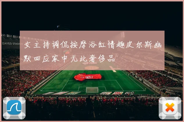 女主持调侃按摩浴缸情趣皮尔斯幽默回应家中无此奢侈品