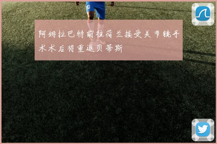 阿姆拉巴特前往荷兰接受关节镜手术术后将重返贝蒂斯