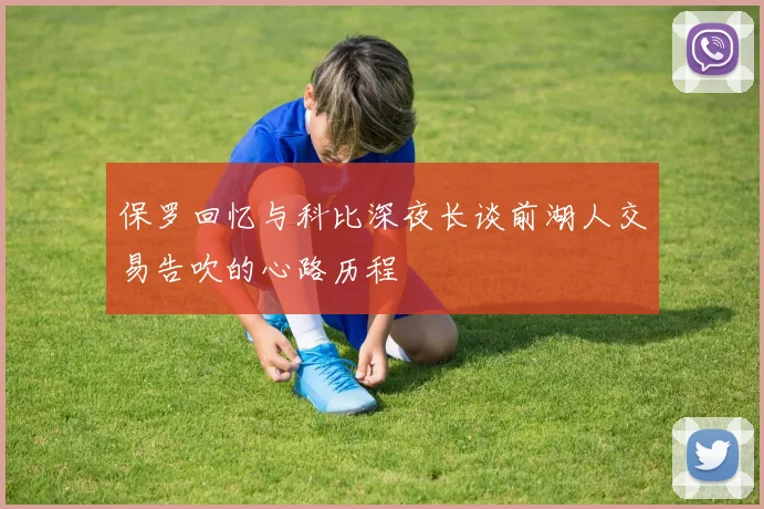 保罗回忆与科比深夜长谈前湖人交易告吹的心路历程