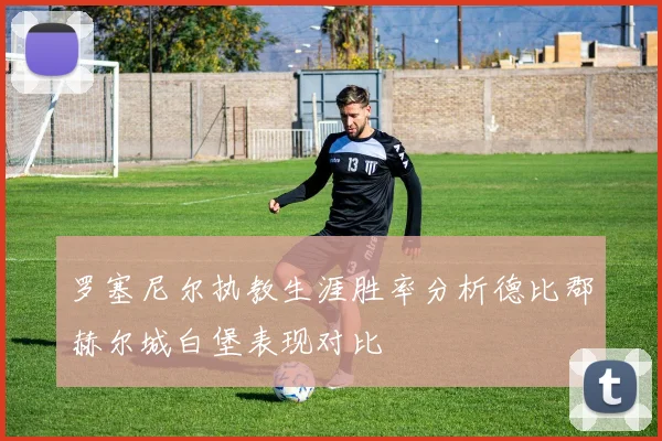罗塞尼尔执教生涯胜率分析德比郡赫尔城白堡表现对比