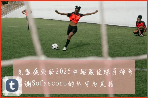 克雷桑荣获2025中超最佳球员称号感谢Sofascore的认可与支持