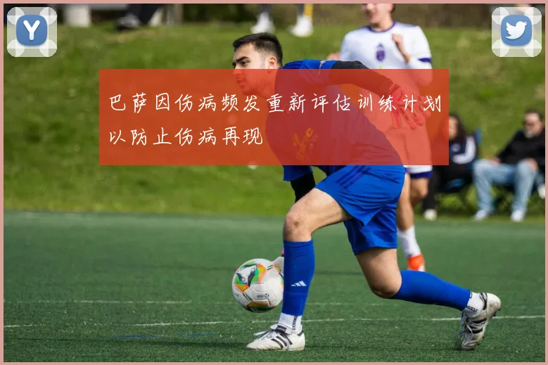 巴萨因伤病频发重新评估训练计划以防止伤病再现