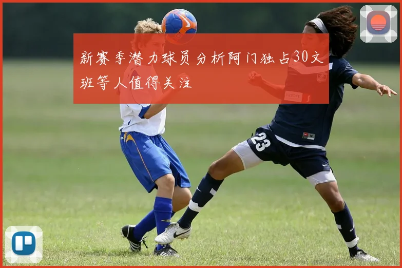 新赛季潜力球员分析阿门独占30文班等人值得关注