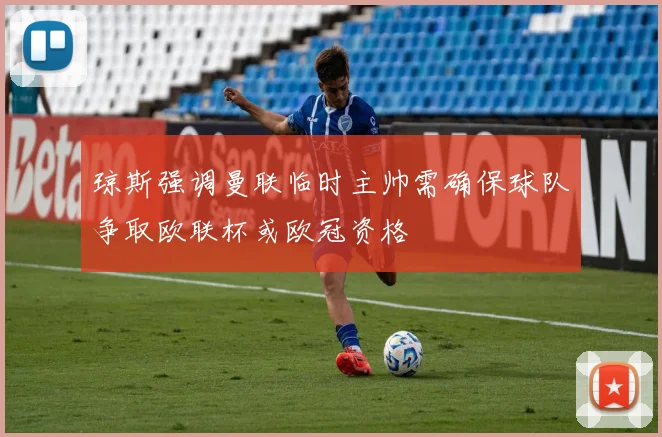 琼斯强调曼联临时主帅需确保球队争取欧联杯或欧冠资格