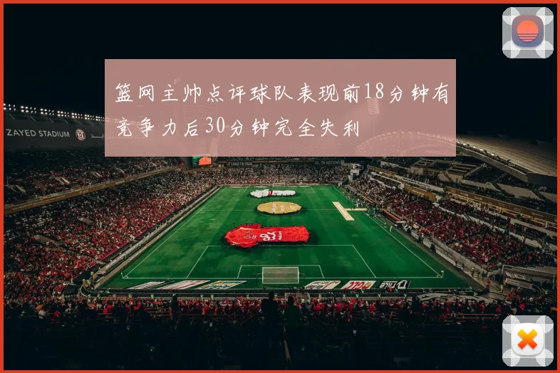 篮网主帅点评球队表现前18分钟有竞争力后30分钟完全失利